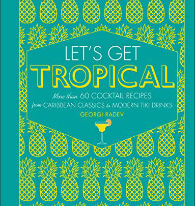 Let's Get Tropical: More than 60 Cocktail Recipes from Caribbean Classics to Modern Tiki Drinks