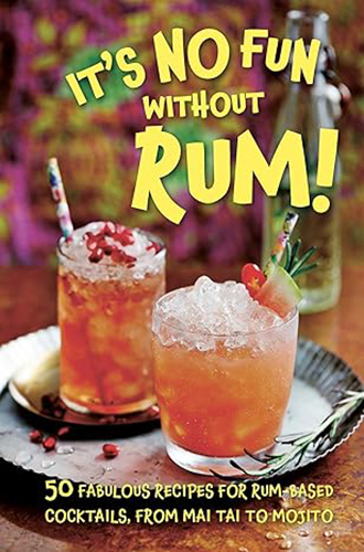 It’s No Fun Without Rum!: 50 fabulous recipes for rum-based cocktails It’s No Fun Without Rum!: 50 fabulous recipes for rum-based cocktails